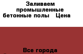 Заливаем промышленные бетонные полы › Цена ­ 650 - Все города Строительство и ремонт » Услуги   . Адыгея респ.,Адыгейск г.